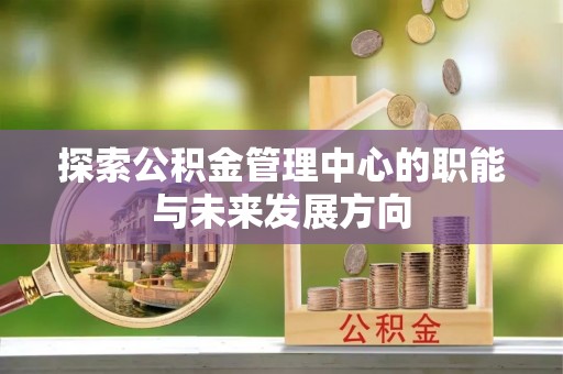 磐安探索公积金管理中心的职能与未来发展方向