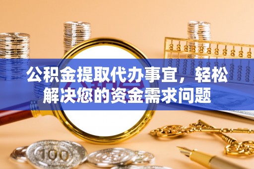 磐安公积金提取代办事宜，轻松解决您的资金需求问题