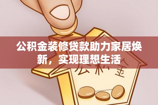 磐安公积金装修贷款助力家居焕新，实现理想生活