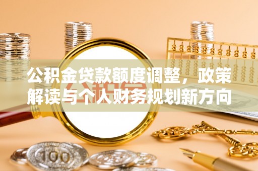 磐安公积金贷款额度调整，政策解读与个人财务规划新方向
