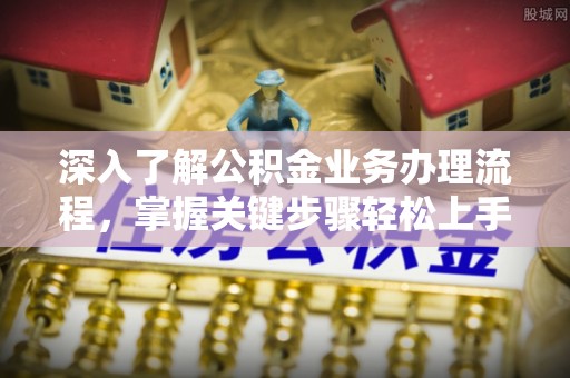 磐安深入了解公积金业务办理流程，掌握关键步骤轻松上手