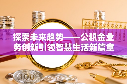 磐安探索未来趋势——公积金业务创新引领智慧生活新篇章