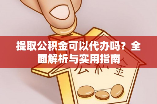 磐安提取公积金可以代办吗？全面解析与实用指南