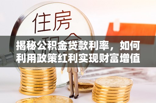 磐安揭秘公积金贷款利率，如何利用政策红利实现财富增值