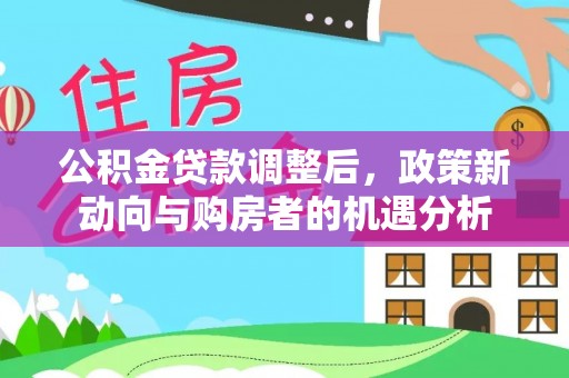 磐安公积金贷款调整后，政策新动向与购房者的机遇分析