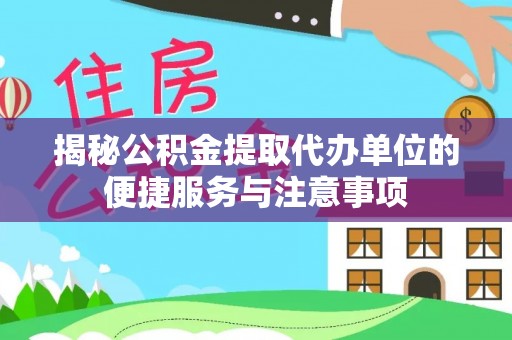 磐安揭秘公积金提取代办单位的便捷服务与注意事项