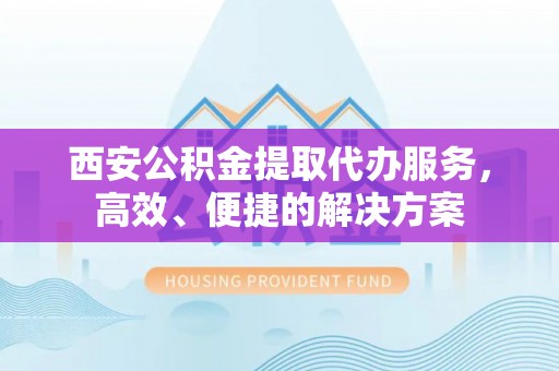 磐安西安公积金提取代办服务，高效、便捷的解决方案