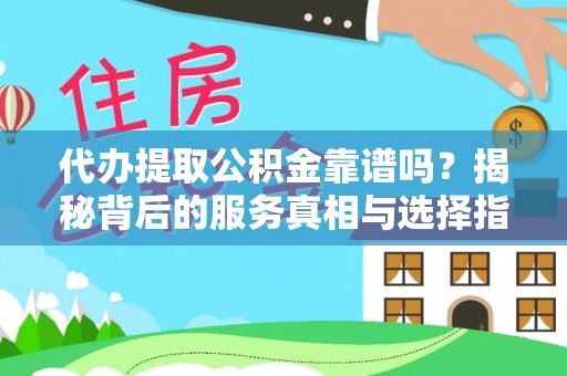 磐安代办提取公积金靠谱吗？揭秘背后的服务真相与选择指南