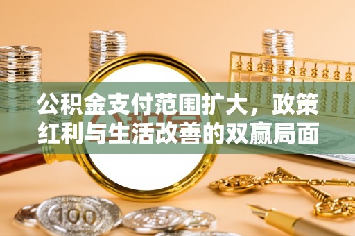 磐安公积金支付范围扩大，政策红利与生活改善的双赢局面