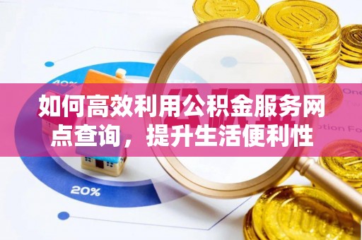磐安如何高效利用公积金服务网点查询，提升生活便利性