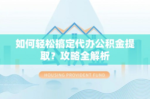 磐安如何轻松搞定代办公积金提取？攻略全解析