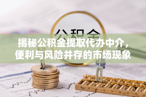磐安揭秘公积金提取代办中介，便利与风险并存的市场现象