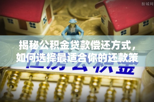 磐安揭秘公积金贷款偿还方式，如何选择最适合你的还款策略