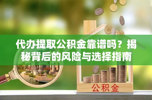 磐安代办提取公积金靠谱吗？揭秘背后的风险与选择指南