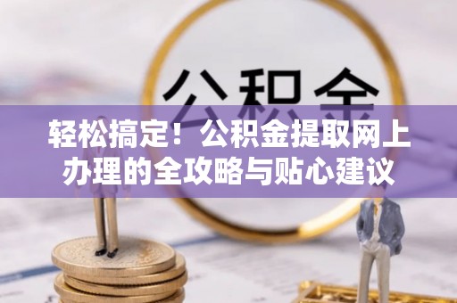 磐安轻松搞定！公积金提取网上办理的全攻略与贴心建议