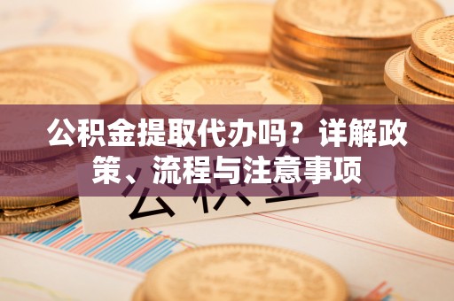 磐安公积金提取代办吗？详解政策、流程与注意事项