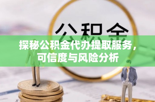 磐安探秘公积金代办提取服务，可信度与风险分析