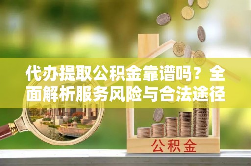 磐安代办提取公积金靠谱吗？全面解析服务风险与合法途径