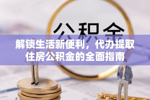 磐安解锁生活新便利，代办提取住房公积金的全面指南