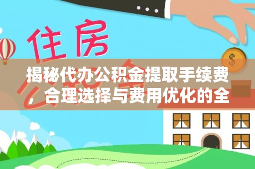 磐安揭秘代办公积金提取手续费，合理选择与费用优化的全面解析