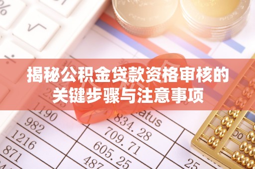 磐安揭秘公积金贷款资格审核的关键步骤与注意事项