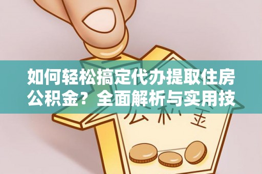 磐安如何轻松搞定代办提取住房公积金？全面解析与实用技巧