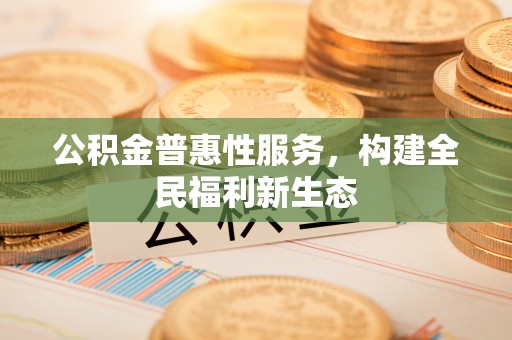 磐安公积金普惠性服务，构建全民福利新生态