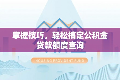 磐安掌握技巧，轻松搞定公积金贷款额度查询
