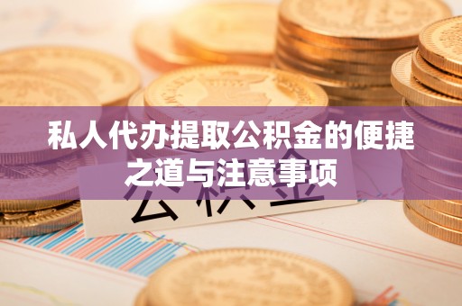 磐安私人代办提取公积金的便捷之道与注意事项
