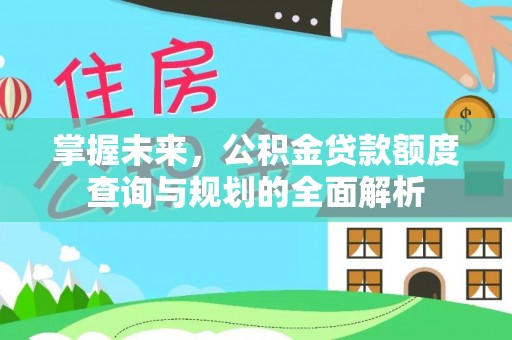 磐安掌握未来，公积金贷款额度查询与规划的全面解析