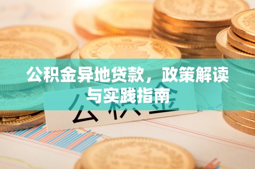 磐安公积金异地贷款，政策解读与实践指南