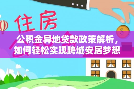 磐安公积金异地贷款政策解析，如何轻松实现跨城安居梦想