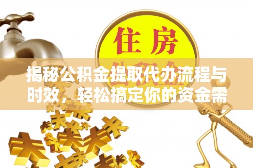 磐安揭秘公积金提取代办流程与时效，轻松搞定你的资金需求
