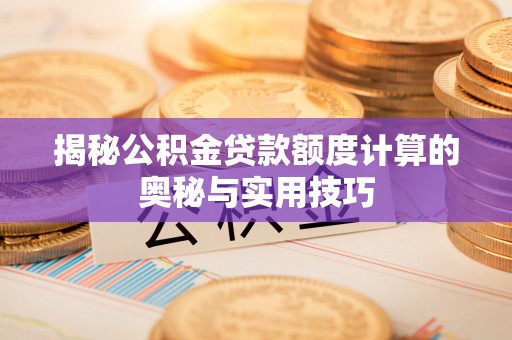 磐安揭秘公积金贷款额度计算的奥秘与实用技巧