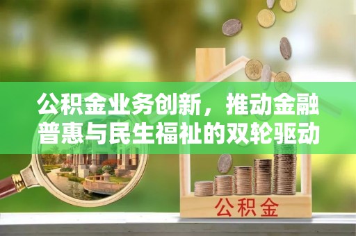 磐安公积金业务创新，推动金融普惠与民生福祉的双轮驱动