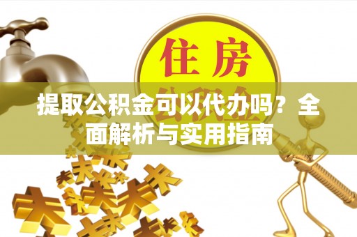 磐安提取公积金可以代办吗？全面解析与实用指南