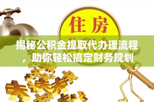 磐安揭秘公积金提取代办理流程，助你轻松搞定财务规划