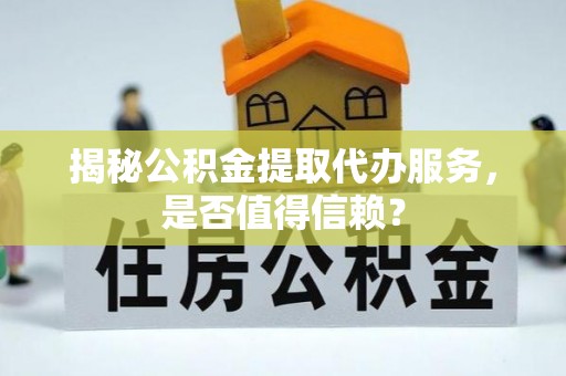 磐安揭秘公积金提取代办服务，是否值得信赖？