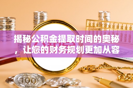 磐安揭秘公积金提取时间的奥秘，让您的财务规划更加从容