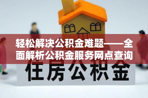 磐安轻松解决公积金难题——全面解析公积金服务网点查询技巧