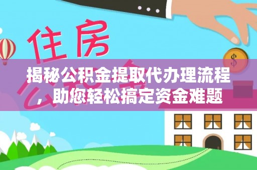 磐安揭秘公积金提取代办理流程，助您轻松搞定资金难题