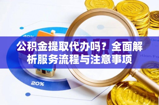 磐安公积金提取代办吗？全面解析服务流程与注意事项