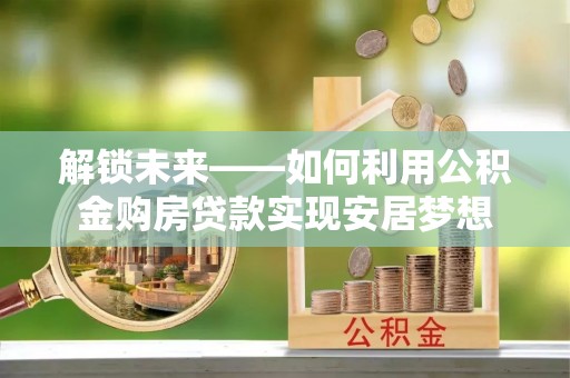 磐安解锁未来——如何利用公积金购房贷款实现安居梦想