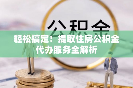 磐安轻松搞定！提取住房公积金代办服务全解析