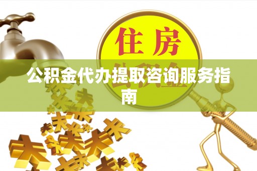 磐安公积金代办提取咨询服务指南