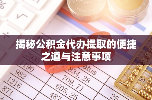 磐安揭秘公积金代办提取的便捷之道与注意事项