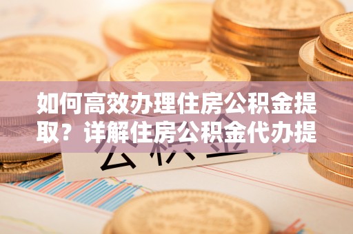 磐安如何高效办理住房公积金提取？详解住房公积金代办提取流程