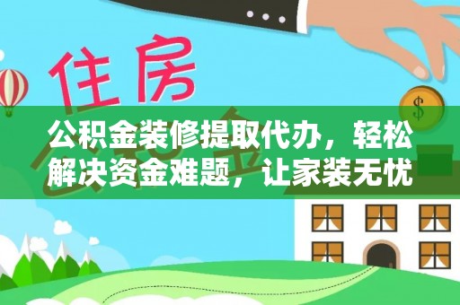 磐安公积金装修提取代办，轻松解决资金难题，让家装无忧