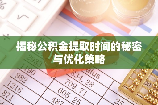磐安揭秘公积金提取时间的秘密与优化策略