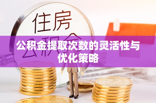 磐安公积金提取次数的灵活性与优化策略